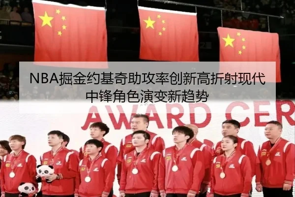 NBA掘金约基奇助攻率创新高折射现代中锋角色演变新趋势