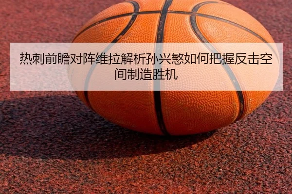 热刺前瞻对阵维拉解析孙兴慜如何把握反击空间制造胜机
