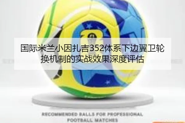 国际米兰小因扎吉352体系下边翼卫轮换机制的实战效果深度评估