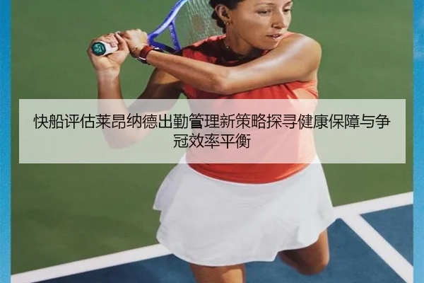 快船评估莱昂纳德出勤管理新策略探寻健康保障与争冠效率平衡