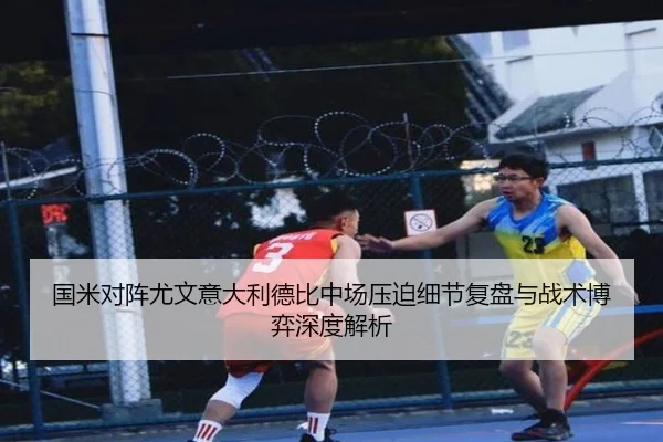 国米对阵尤文意大利德比中场压迫细节复盘与战术博弈深度解析