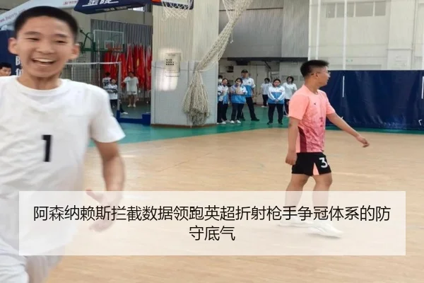 阿森纳赖斯拦截数据领跑英超折射枪手争冠体系的防守底气