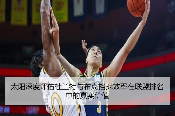 太阳深度评估杜兰特与布克挡拆效率在联盟排名中的真实价值