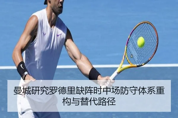 曼城研究罗德里缺阵时中场防守体系重构与替代路径