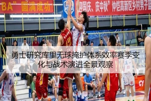 勇士研究库里无球掩护体系效率赛季变化与战术演进全景观察