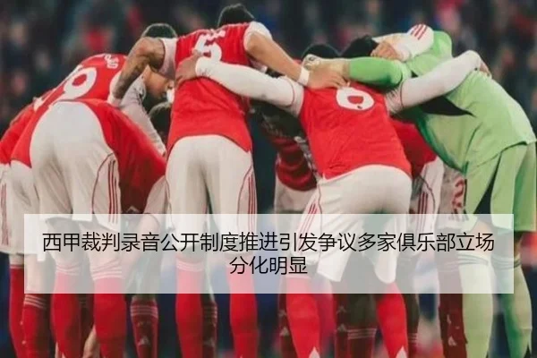 西甲裁判录音公开制度推进引发争议多家俱乐部立场分化明显
