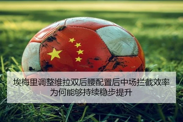 埃梅里调整维拉双后腰配置后中场拦截效率为何能够持续稳步提升