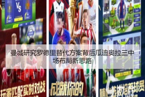 曼城研究罗德里替代方案背后瓜迪奥拉三中场布局新思路